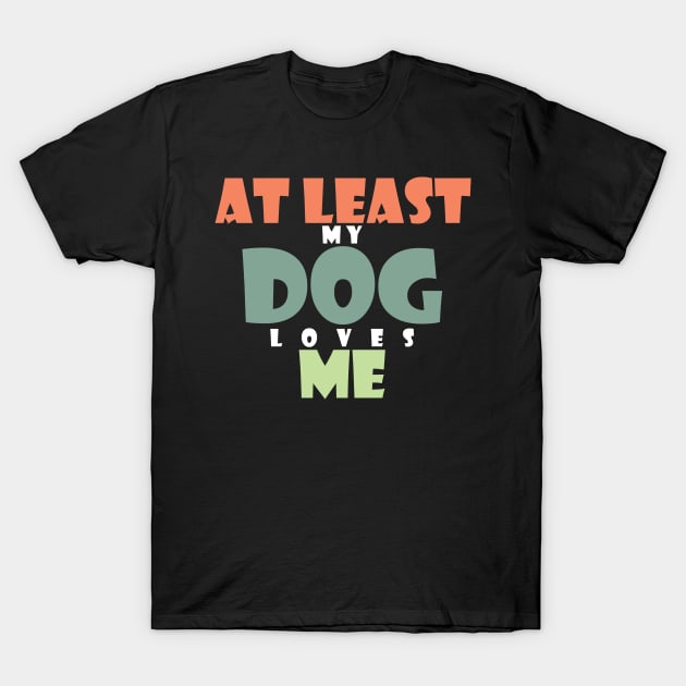 At least my dog loves me T-Shirt by SamridhiVerma18